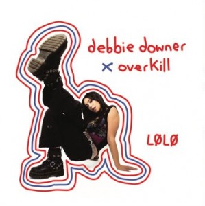 Debbie downer / Overkill